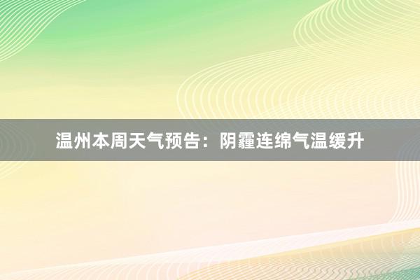 温州本周天气预告：阴霾连绵气温缓升