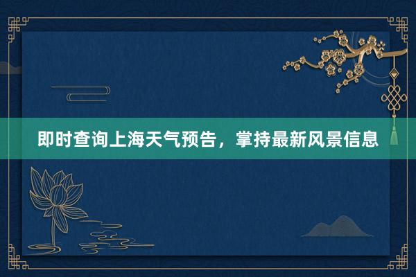 即时查询上海天气预告，掌持最新风景信息