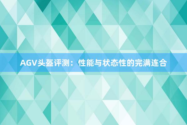 AGV头盔评测：性能与状态性的完满连合