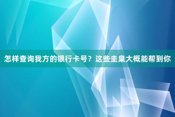 怎样查询我方的银行卡号？这些圭臬大概能帮到你